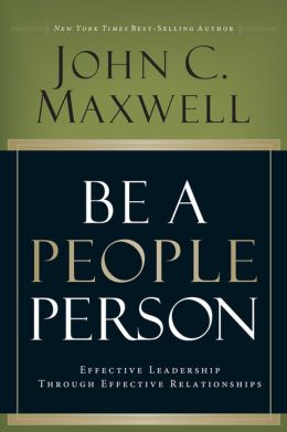 Be A People Person: Effective Leadership Through Effective Relationships by John C. Maxwell
